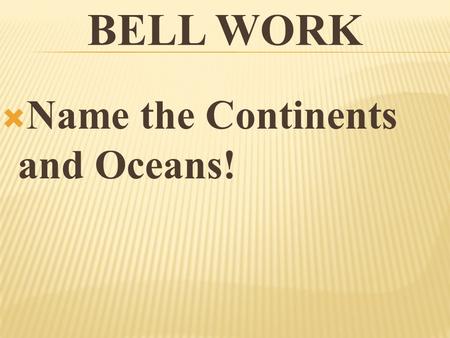 Bell Work Name the Continents and Oceans!.