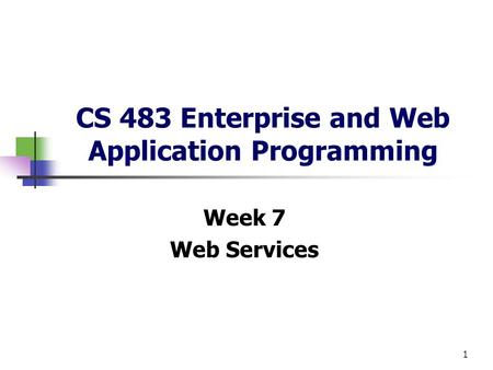1 CS 483 Enterprise and Web Application Programming Week 7 Web Services.