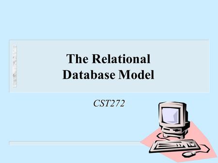The Relational Database Model CST272. Return Creating the Unnormalized Table n List the fields n Select a primary key – The field (or concatenation of.