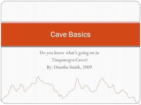 Do you know what’s going on in Timpanogos Caves? By: Diantha Smith, 2009 Cave Basics.
