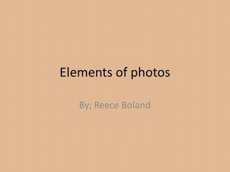 Elements of photos By; Reece Boland. Depth of field The strongest element in this photo is depth of field because the only thing you can is in focus is.