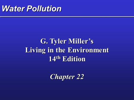 Water Pollution G. Tyler Miller’s Living in the Environment 14 th Edition Chapter 22 G. Tyler Miller’s Living in the Environment 14 th Edition Chapter.