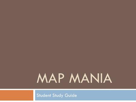 MAP MANIA Student Study Guide. Map Mania  ___________ is the study of the earth and its features.  ___________ is a person who studies the earth. Geography.