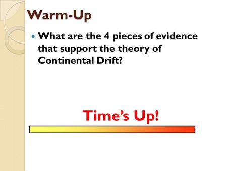 Warm-Up What are the 4 pieces of evidence that support the theory of Continental Drift? Time’s Up!