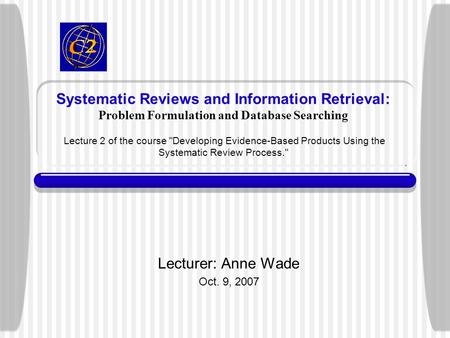 Systematic Reviews and Information Retrieval: Problem Formulation and Database Searching Lecture 2 of the course Developing Evidence-Based Products Using.
