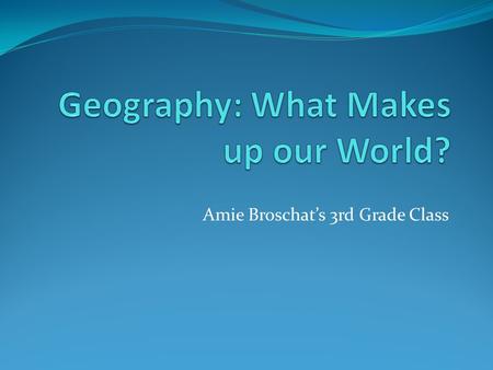 Amie Broschat’s 3rd Grade Class. Our World Let’s watch a video that describes our world!