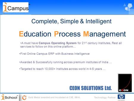 Technology Partner Gold Medal awarded and Incubated at CIIE, IIM-A. CEON SOLUTIONS Ltd. Complete, Simple & Intelligent Education Process Management First.