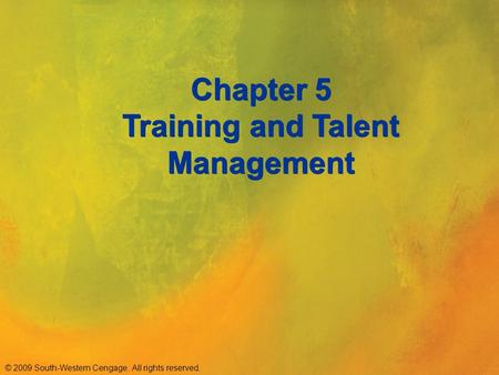 © 2009 South-Western Cengage. All rights reserved. Chapter 5 Training and Talent Management.