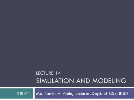 LECTURE 14 SIMULATION AND MODELING Md. Tanvir Al Amin, Lecturer, Dept. of CSE, BUET CSE 411.