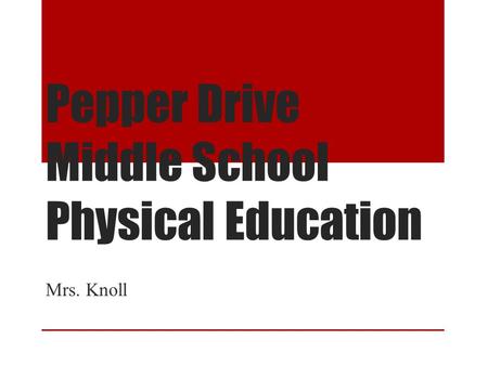 Pepper Drive Middle School Physical Education Mrs. Knoll.