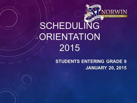 SCHEDULING ORIENTATION 2015 STUDENTS ENTERING GRADE 9 JANUARY 20, 2015.