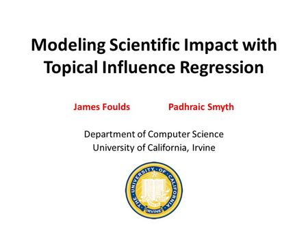 Modeling Scientific Impact with Topical Influence Regression James Foulds Padhraic Smyth Department of Computer Science University of California, Irvine.