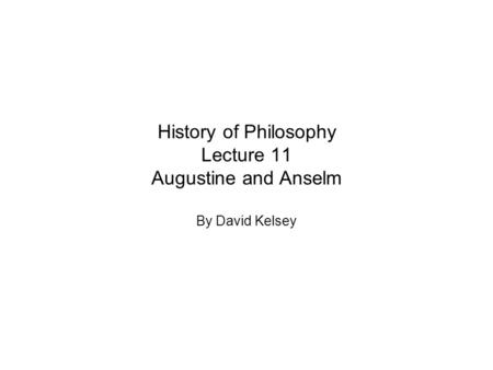History of Philosophy Lecture 11 Augustine and Anselm By David Kelsey.