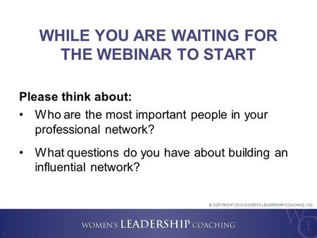 1 WHILE YOU ARE WAITING FOR THE WEBINAR TO START Please think about: Who are the most important people in your professional network? What questions do.
