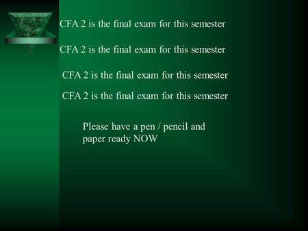 CFA 2 is the final exam for this semester Please have a pen / pencil and paper ready NOW.