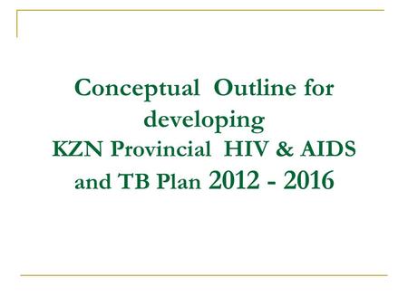 Conceptual Outline for developing KZN Provincial HIV & AIDS and TB Plan 2012 - 2016.