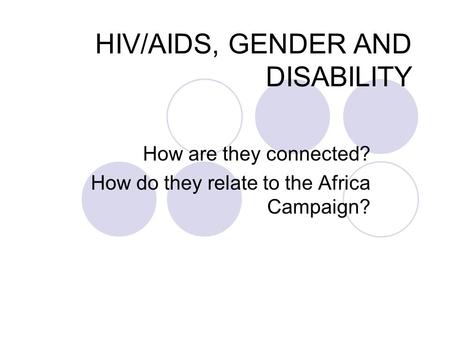 HIV/AIDS, GENDER AND DISABILITY How are they connected? How do they relate to the Africa Campaign?