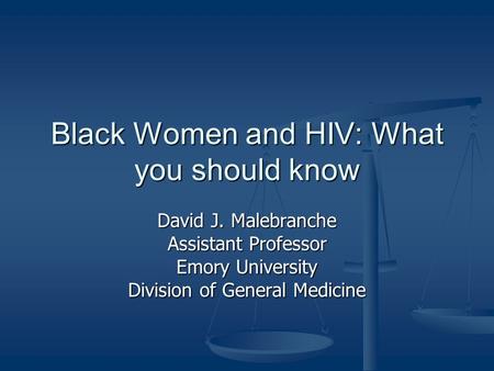 Black Women and HIV: What you should know David J. Malebranche Assistant Professor Emory University Division of General Medicine.