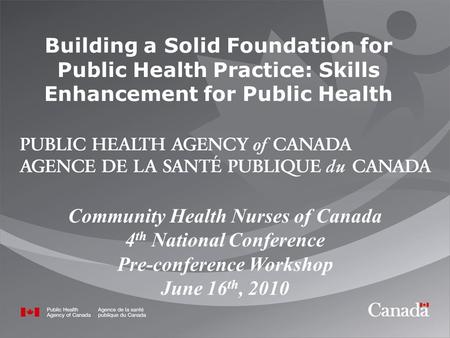 Building a Solid Foundation for Public Health Practice: Skills Enhancement for Public Health Community Health Nurses of Canada 4 th National Conference.