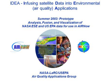 IDEA - Infusing satellite Data into Environmental (air quality) Applications Summer 2003: Prototype Analysis, Fusion, and Visualization of NASA ESE and.