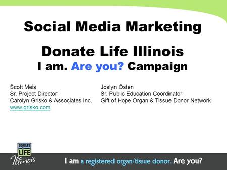 Social Media Marketing Donate Life Illinois I am. Are you? Campaign Scott MeisJoslyn Osten Sr. Project DirectorSr. Public Education Coordinator Carolyn.