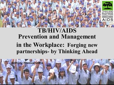 TB/HIV/AIDS Prevention and Management in the Workplace: Forging new partnerships- by Thinking Ahead Anthony Pramualratana.