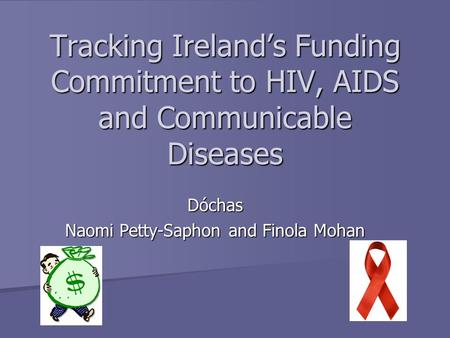 Tracking Ireland’s Funding Commitment to HIV, AIDS and Communicable Diseases Dóchas Naomi Petty-Saphon and Finola Mohan.