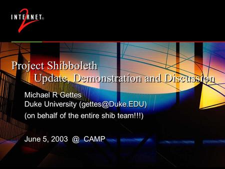 Project Shibboleth Update, Demonstration and Discussion Michael R Gettes Duke University (on behalf of the entire shib team!!!) June.