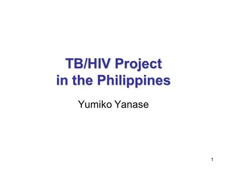 1 TB/HIV Project in the Philippines Yumiko Yanase.