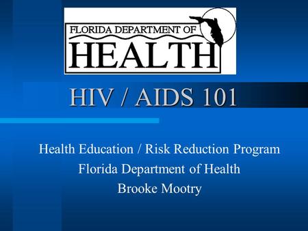 HIV / AIDS 101 Health Education / Risk Reduction Program Florida Department of Health Brooke Mootry.
