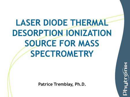 LASER DIODE THERMAL DESORPTION IONIZATION SOURCE FOR MASS SPECTROMETRY Patrice Tremblay, Ph.D.