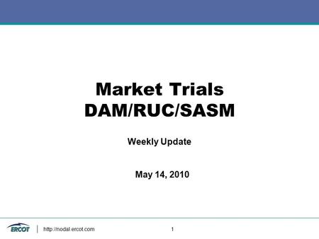 1 Market Trials DAM/RUC/SASM Weekly Update May 14, 2010.