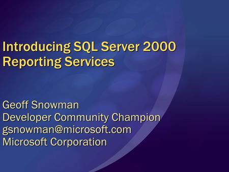 Introducing SQL Server 2000 Reporting Services Geoff Snowman Developer Community Champion Microsoft Corporation.