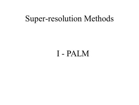 I - PALM Super-resolution Methods. Detecting A Single Fluorescent Molecule? Size: ~ 1nm Absorption Cross-section: ~ 10 -16 cm 2 Quantum Yield: ~1 Absorbance.
