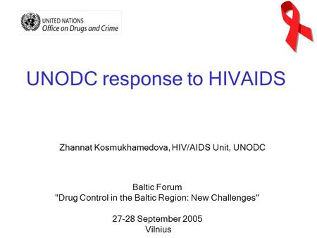 UNODC response to HIVAIDS Baltic Forum Drug Control in the Baltic Region: New Challenges 27-28 September 2005 Vilnius Zhannat Kosmukhamedova, HIV/AIDS.