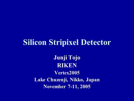 Silicon Stripixel Detector Junji Tojo RIKEN Vertex2005 Lake Chuzenji, Nikko, Japan November 7-11, 2005.