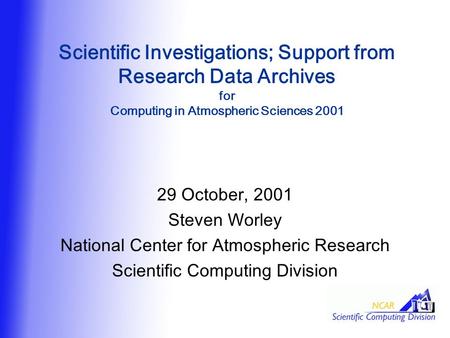 Scientific Investigations; Support from Research Data Archives for Computing in Atmospheric Sciences 2001 29 October, 2001 Steven Worley National Center.