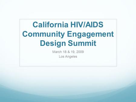 California HIV/AIDS Community Engagement Design Summit March 18 & 19, 2009 Los Angeles.