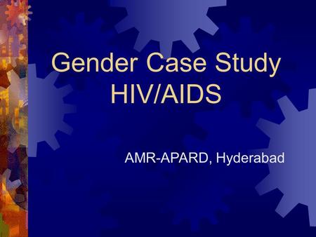 Gender Case Study HIV/AIDS AMR-APARD, Hyderabad.  Ill health affects both men and women  Women are more seriously affected because: Lack of access &
