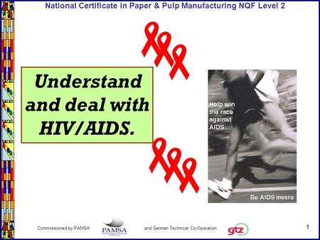 1 Commissioned by PAMSA and German Technical Co-Operation National Certificate in Paper & Pulp Manufacturing NQF Level 2 Understand and deal with HIV/AIDS.