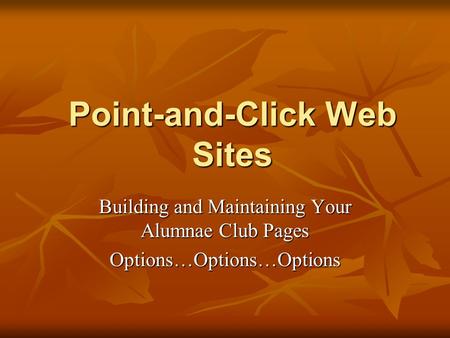 Point-and-Click Web Sites Building and Maintaining Your Alumnae Club Pages Options…Options…Options.