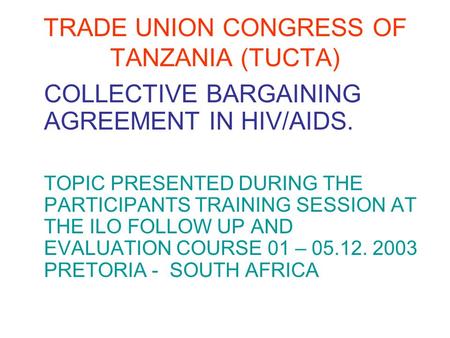 TRADE UNION CONGRESS OF TANZANIA (TUCTA) COLLECTIVE BARGAINING AGREEMENT IN HIV/AIDS. TOPIC PRESENTED DURING THE PARTICIPANTS TRAINING SESSION AT THE ILO.