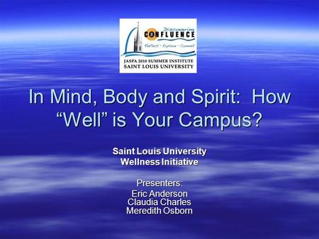 In Mind, Body and Spirit: How “Well” is Your Campus? Saint Louis University Wellness Initiative Presenters: Eric Anderson Claudia Charles Meredith Osborn.