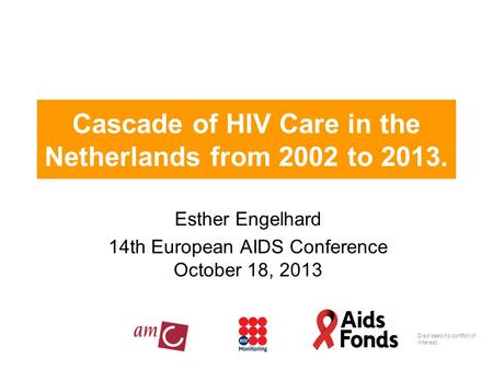 Cascade of HIV Care in the Netherlands from 2002 to 2013. Esther Engelhard 14th European AIDS Conference October 18, 2013 Disclosed no conflict of interest.