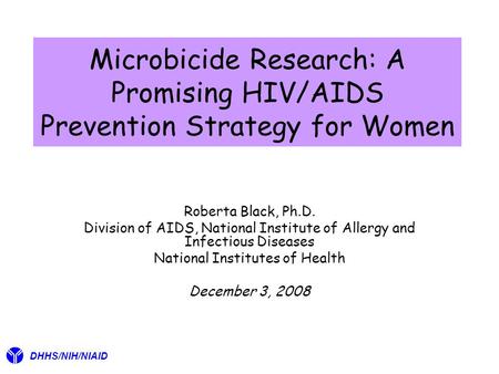 Microbicide Research: A Promising HIV/AIDS Prevention Strategy for Women Roberta Black, Ph.D. Division of AIDS, National Institute of Allergy and Infectious.