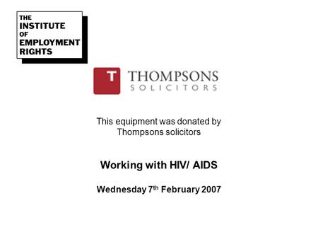 This equipment was donated by Thompsons solicitors Working with HIV/ AIDS Wednesday 7 th February 2007.