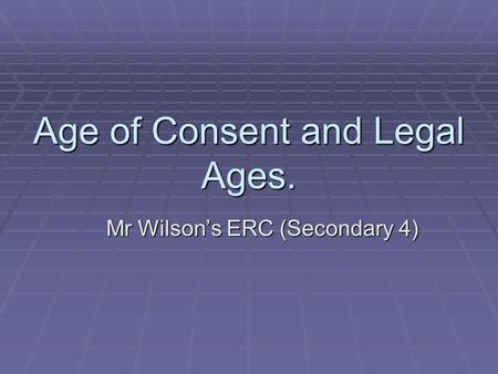 Age of Consent and Legal Ages. Mr Wilson’s ERC (Secondary 4)