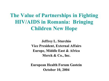 The Value of Partnerships in Fighting HIV/AIDS in Romania: Bringing Children New Hope Jeffrey L. Sturchio Vice President, External Affairs Europe, Middle.