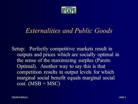 Market failureslide 1 Externalities and Public Goods Setup: Perfectly competitive markets result in outputs and prices which are socially optimal in the.
