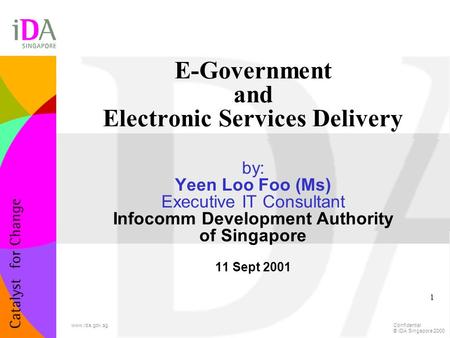 Confidential © IDA Singapore 2000 www.ida.gov.sg 1 E-Government and Electronic Services Delivery by: Yeen Loo Foo (Ms) Executive IT Consultant Infocomm.